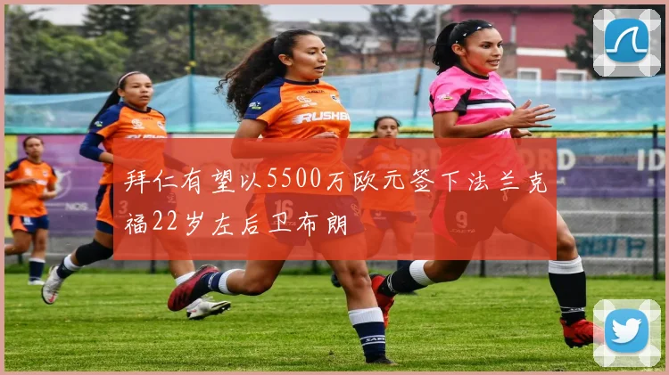 拜仁有望以5500万欧元签下法兰克福22岁左后卫布朗