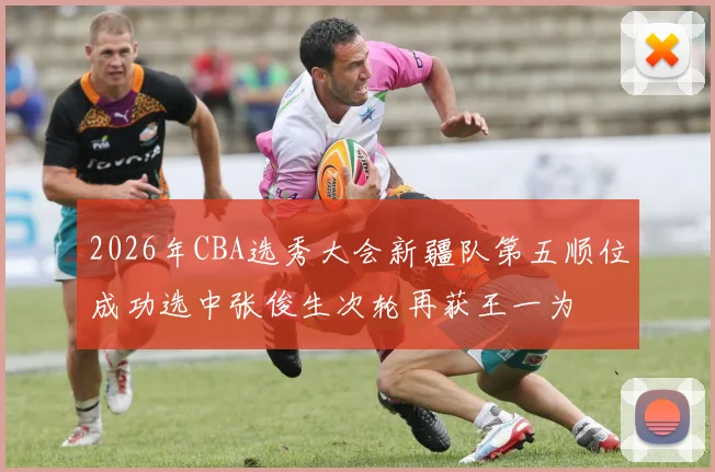 2026年CBA选秀大会新疆队第五顺位成功选中张俊生次轮再获王一为