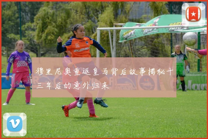 穆里尼奥重返皇马背后故事揭秘十三年后的意外归来