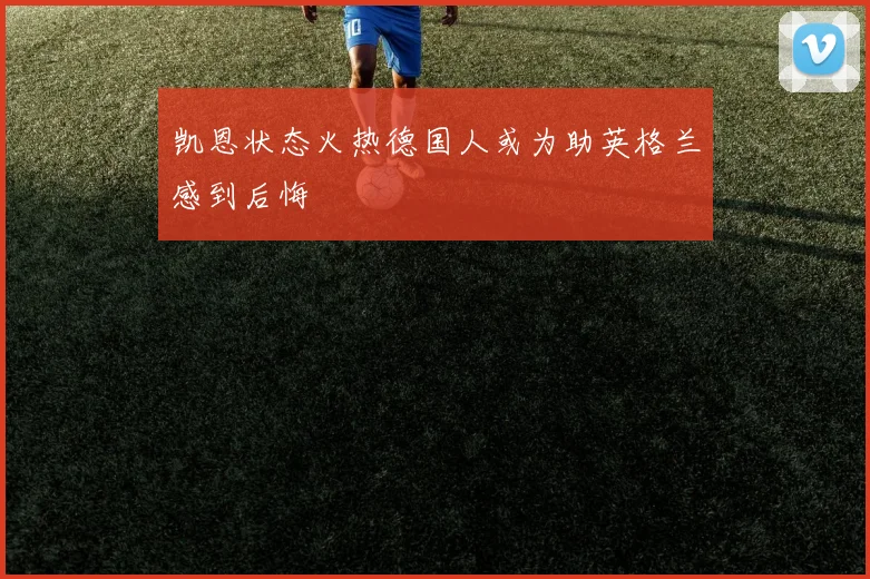 凯恩状态火热德国人或为助英格兰感到后悔