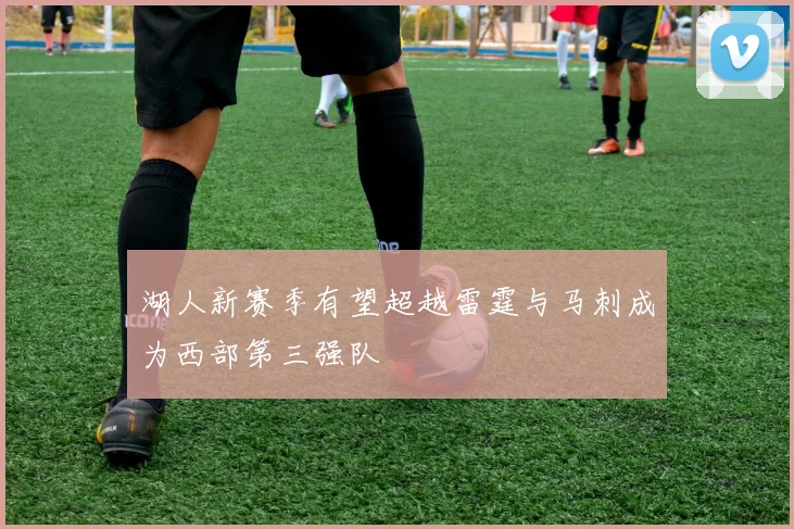 湖人新赛季有望超越雷霆与马刺成为西部第三强队