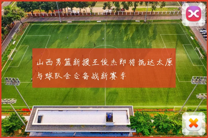 山西男篮新援王俊杰即将抵达太原与球队会合备战新赛季