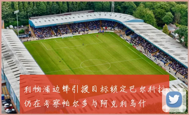 利物浦边锋引援目标锁定巴尔科拉仍在考察帕尔多与阿克利乌什