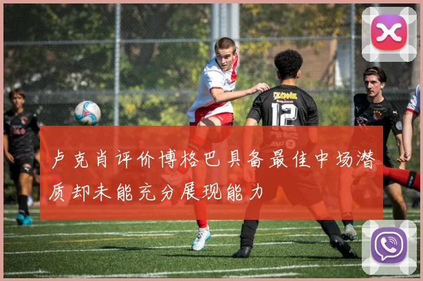 卢克肖评价博格巴具备最佳中场潜质却未能充分展现能力
