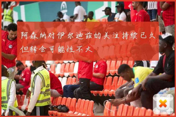 阿森纳对伊尔迪兹的关注持续已久但转会可能性不大