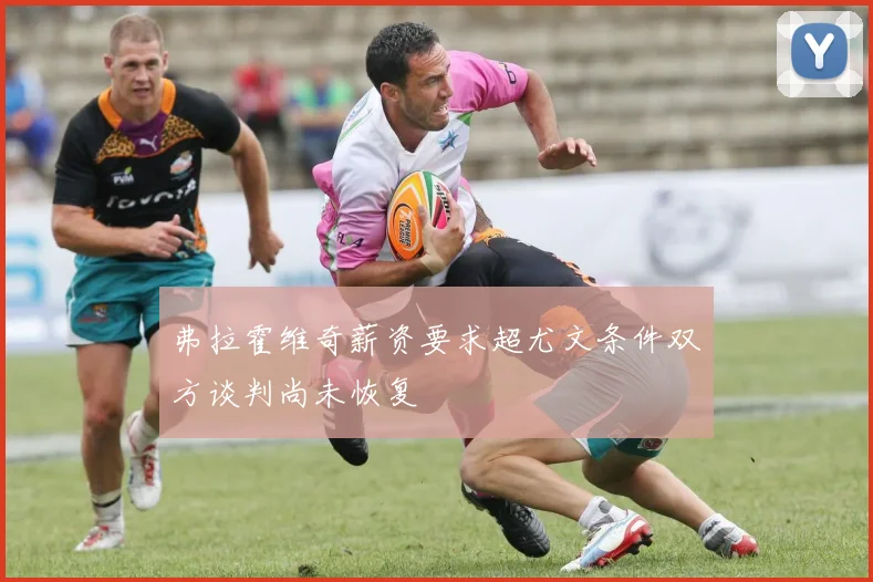 弗拉霍维奇薪资要求超尤文条件双方谈判尚未恢复