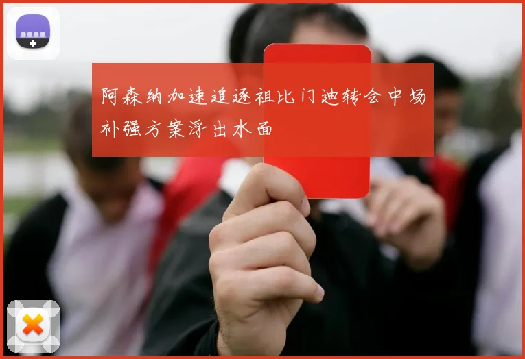 阿森纳加速追逐祖比门迪转会中场补强方案浮出水面