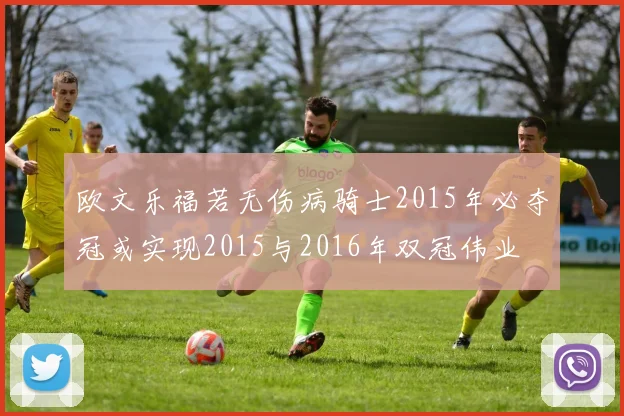 欧文乐福若无伤病骑士2015年必夺冠或实现2015与2016年双冠伟业