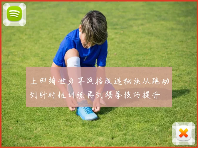 上田绮世分享风格改造秘诀从跑动到针对性训练再到踢拳技巧提升