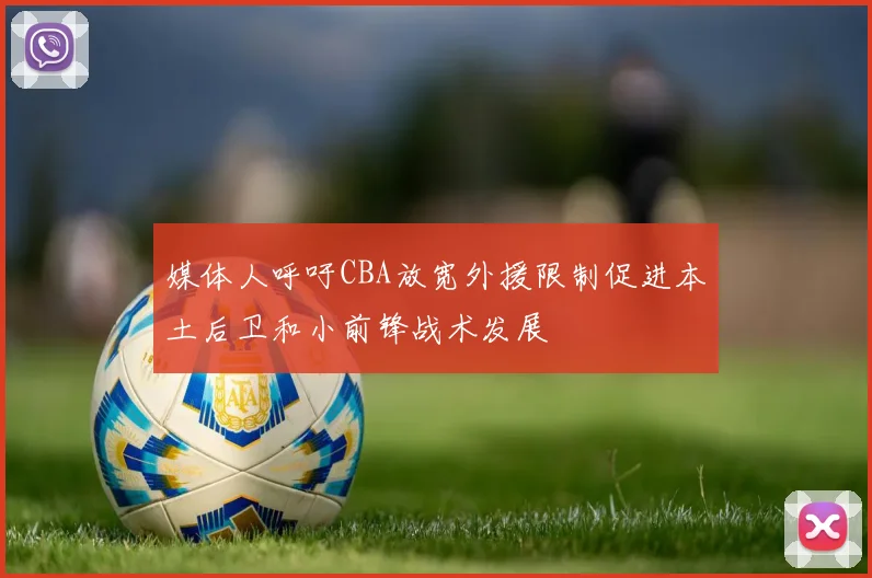 媒体人呼吁CBA放宽外援限制促进本土后卫和小前锋战术发展